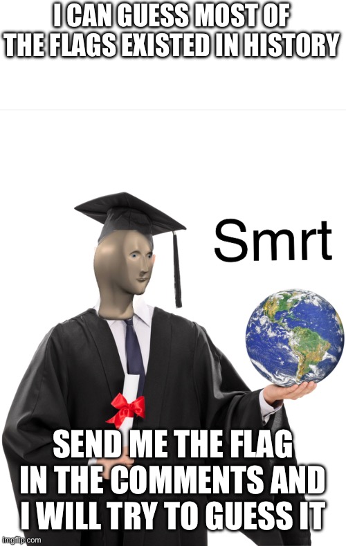 Meme man smart | I CAN GUESS MOST OF THE FLAGS EXISTED IN HISTORY; SEND ME THE FLAG IN THE COMMENTS AND I WILL TRY TO GUESS IT | image tagged in meme man smart | made w/ Imgflip meme maker