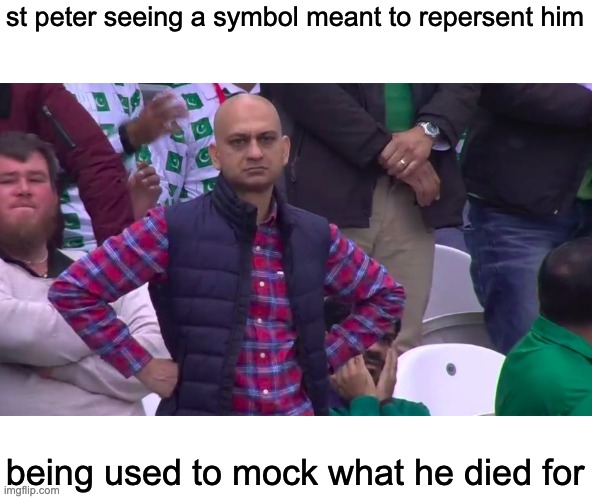 The upsidedown cross isn't unholy | st peter seeing a symbol meant to repersent him; being used to mock what he died for | image tagged in disappointed muhammad sarim akhtar | made w/ Imgflip meme maker