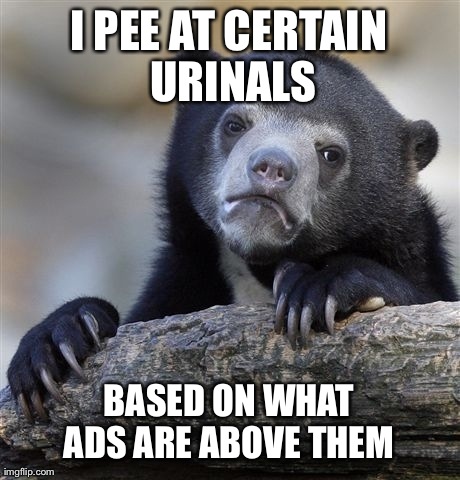 Confession Bear | I PEE AT CERTAIN URINALS BASED ON WHAT ADS ARE ABOVE THEM | image tagged in memes,confession bear,AdviceAnimals | made w/ Imgflip meme maker