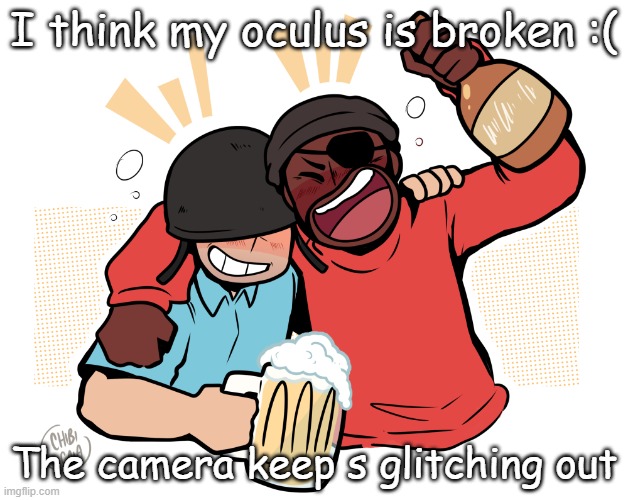 soldier and demo | I think my oculus is broken :(; The camera keep s glitching out | image tagged in soldier and demo | made w/ Imgflip meme maker