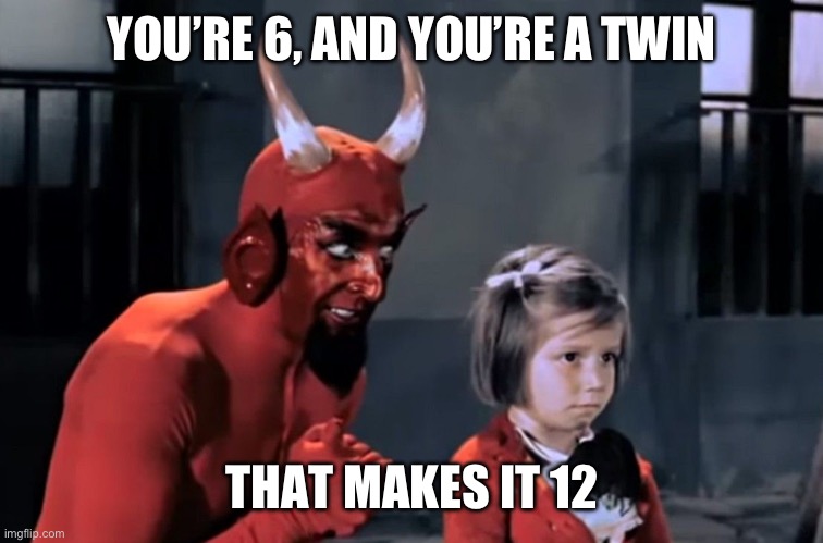 Diabo vai lá | YOU’RE 6, AND YOU’RE A TWIN THAT MAKES IT 12 | image tagged in diabo vai l | made w/ Imgflip meme maker