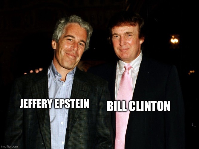 Trump Epstein | JEFFERY EPSTEIN BILL CLINTON | image tagged in trump epstein | made w/ Imgflip meme maker