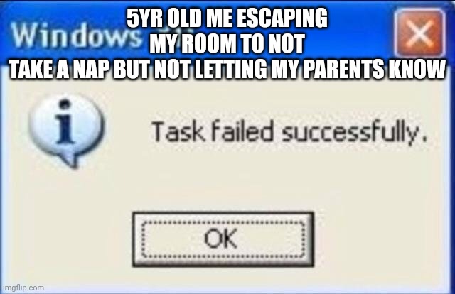 Task failed successfully | 5YR OLD ME ESCAPING MY ROOM TO NOT TAKE A NAP BUT NOT LETTING MY PARENTS KNOW | image tagged in task failed successfully | made w/ Imgflip meme maker