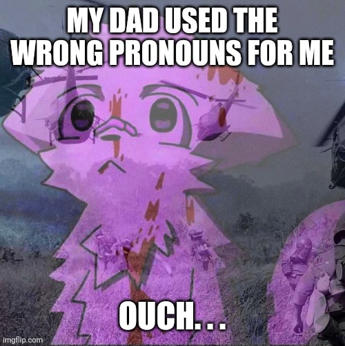 PTSD boykisser | MY DAD USED THE WRONG PRONOUNS FOR ME; OUCH. . . | image tagged in ptsd boykisser | made w/ Imgflip meme maker