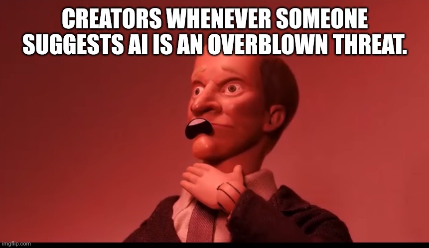 This stuff has happened for ages even before Photoshop. | CREATORS WHENEVER SOMEONE SUGGESTS AI IS AN OVERBLOWN THREAT. | image tagged in the horror the horror | made w/ Imgflip meme maker