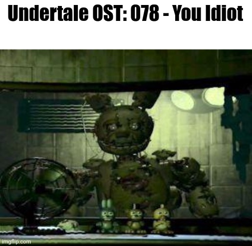 You Idiot! You let Springtrap Near Your Office! | Undertale OST: 078 - You Idiot | image tagged in fnaf springtrap in window,undertale,fnaf,fnaf 3,funny | made w/ Imgflip meme maker