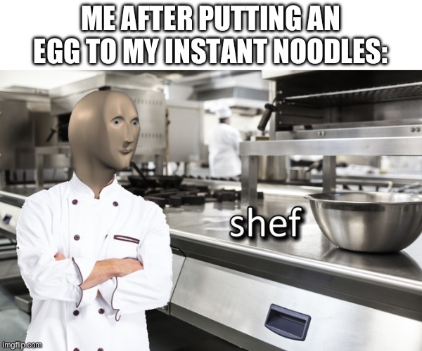the egg makes the noodles taste better | ME AFTER PUTTING AN EGG TO MY INSTANT NOODLES: | image tagged in meme man shef,food,food memes | made w/ Imgflip meme maker