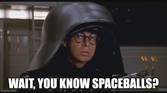 Spaceballs Dark Helmet | WAIT, YOU KNOW SPACEBALLS? | image tagged in spaceballs dark helmet | made w/ Imgflip meme maker