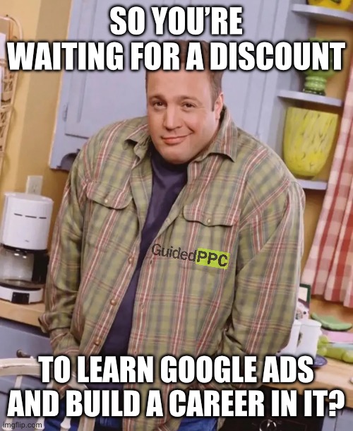 So you’re waiting for a discount to learn Google Ads ? | SO YOU’RE WAITING FOR A DISCOUNT; TO LEARN GOOGLE ADS
AND BUILD A CAREER IN IT? | image tagged in kevin james shrug,google ads,black friday,motivation | made w/ Imgflip meme maker