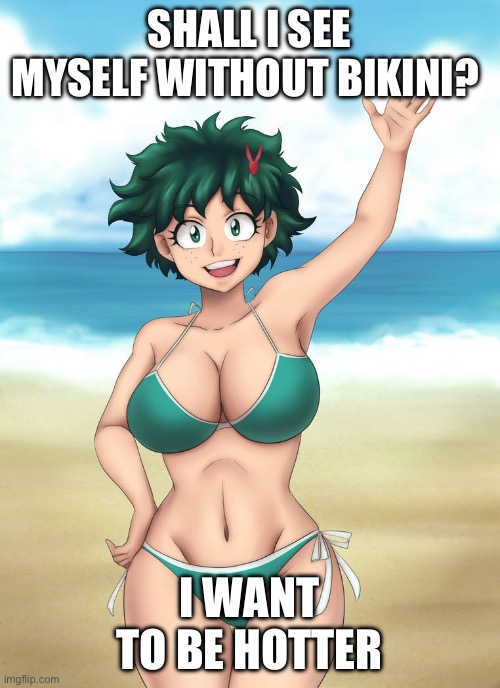 Smash her | SHALL I SEE MYSELF WITHOUT BIKINI? I WANT TO BE HOTTER | made w/ Imgflip meme maker