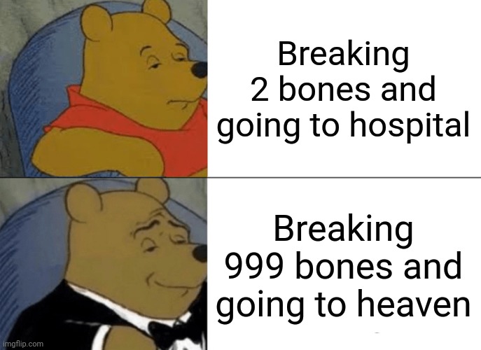 Break Your Bones, Kids | Breaking 2 bones and going to hospital; Breaking 999 bones and going to heaven | image tagged in memes,tuxedo winnie the pooh | made w/ Imgflip meme maker