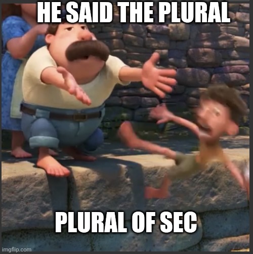 He said... | HE SAID THE PLURAL; PLURAL OF SEC | image tagged in yeetus deletus | made w/ Imgflip meme maker