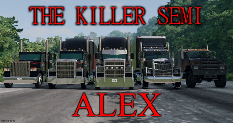 The Killer Semi: Alex | THE KILLER SEMI; ALEX | image tagged in beamngfilms,alex | made w/ Imgflip meme maker