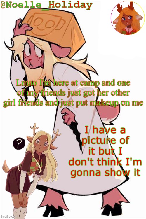 It was so fucking goofy as hell | Lmao I'm here at camp and one of my friends just got her other girl friends and just put makeup on me; I have a picture of it but I don't think I'm gonna show it | image tagged in noelle holiday's announcement template | made w/ Imgflip meme maker