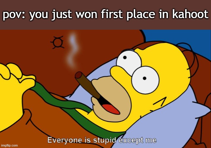 pov: you just won first place in kahoot | image tagged in school,the simpsons,barney will eat all of your delectable biscuits,oh wow are you actually reading these tags | made w/ Imgflip meme maker