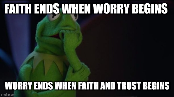 Kermit worried face | FAITH ENDS WHEN WORRY BEGINS; WORRY ENDS WHEN FAITH AND TRUST BEGINS | image tagged in kermit worried face | made w/ Imgflip meme maker