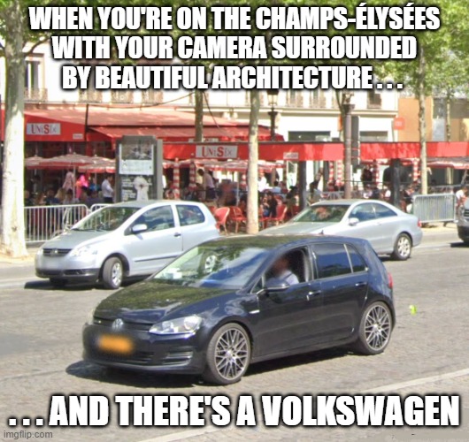 Volkswagen Champs-Élysées | WHEN YOU'RE ON THE CHAMPS-ÉLYSÉES WITH YOUR CAMERA SURROUNDED BY BEAUTIFUL ARCHITECTURE . . . . . . AND THERE'S A VOLKSWAGEN | image tagged in paris,volkswagen,champs elysees | made w/ Imgflip meme maker