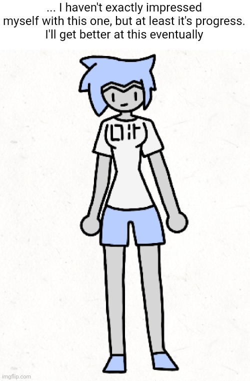 I'll get better eventually | ... I haven't exactly impressed myself with this one, but at least it's progress.
I'll get better at this eventually | made w/ Imgflip meme maker