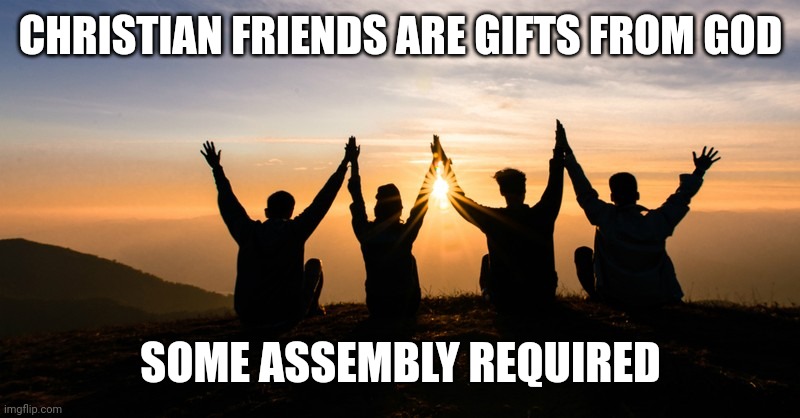 Christian friends | CHRISTIAN FRIENDS ARE GIFTS FROM GOD; SOME ASSEMBLY REQUIRED | image tagged in christian friends | made w/ Imgflip meme maker