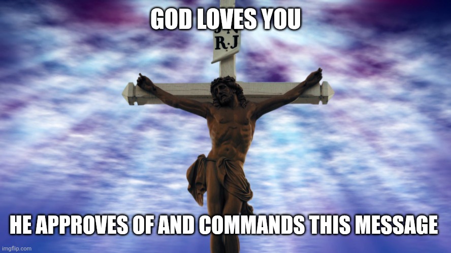 Jesus on the cross | GOD LOVES YOU; HE APPROVES OF AND COMMANDS THIS MESSAGE | image tagged in jesus on the cross | made w/ Imgflip meme maker