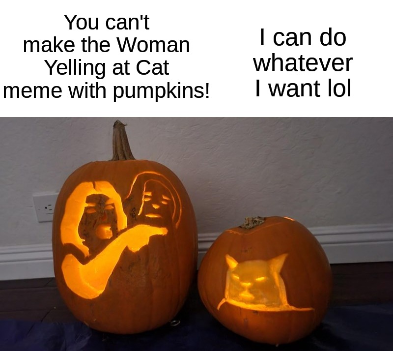 Woman Yelling at Cat meme recreated | I can do whatever I want lol; You can't make the Woman Yelling at Cat meme with pumpkins! | image tagged in memes,funny,halloween,halloween memes,spooky month,woman yelling at cat | made w/ Imgflip meme maker