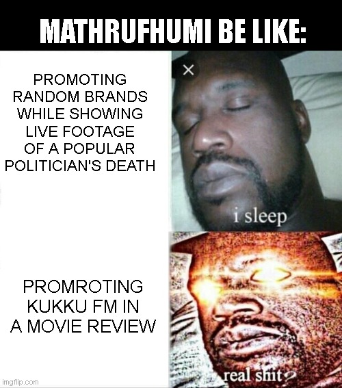 Sleeping Shaq Meme | MATHRUFHUMI BE LIKE:; PROMOTING RANDOM BRANDS WHILE SHOWING LIVE FOOTAGE OF A POPULAR POLITICIAN'S DEATH; PROMROTING KUKKU FM IN A MOVIE REVIEW | image tagged in memes,sleeping shaq | made w/ Imgflip meme maker