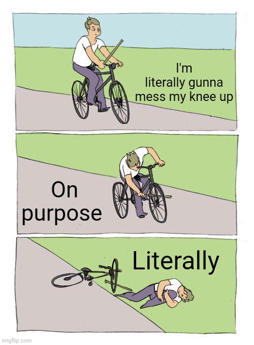 Literally on purpose | I'm literally gunna mess my knee up; On purpose; Literally | image tagged in memes,bike fall | made w/ Imgflip meme maker