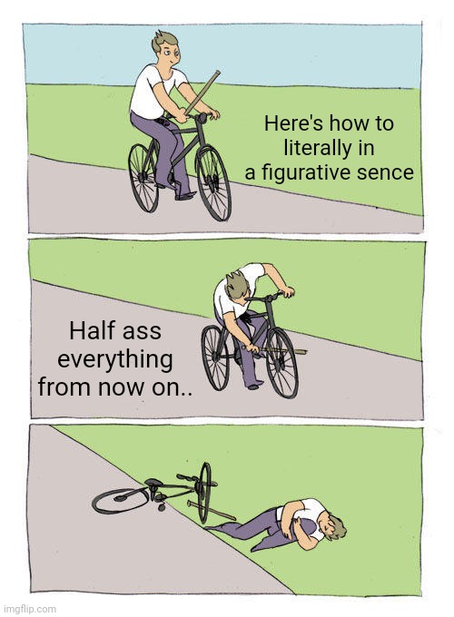 I actually just made this the other day | Here's how to literally in a figurative sence; Half ass everything from now on.. | image tagged in memes,bike fall | made w/ Imgflip meme maker