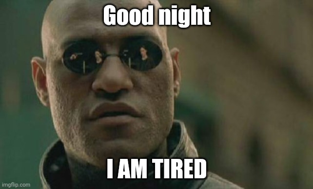 Yuh | Good night; I AM TIRED | image tagged in memes,matrix morpheus | made w/ Imgflip meme maker