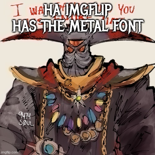 i was gaslighting you the entire time | HA IMGFLIP HAS THE METAL FONT | image tagged in i was gaslighting you the entire time | made w/ Imgflip meme maker