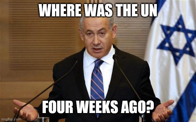 Hamas Will Be Decimated | WHERE WAS THE UN; FOUR WEEKS AGO? | image tagged in benjamin netanyahu,who are you,question mark | made w/ Imgflip meme maker