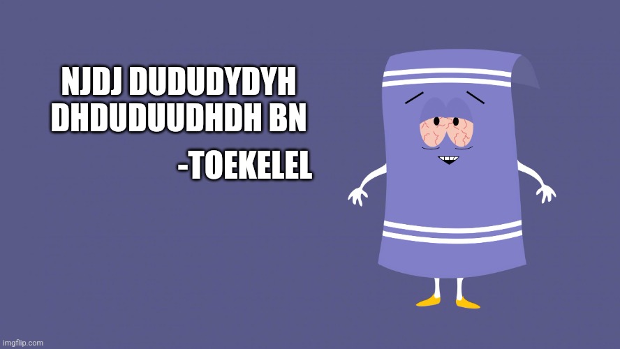 Uddhjdudhdhdjdudh | NJDJ DUDUDYDYH DHDUDUUDHDH BN; -TOEKELEL | image tagged in towelie south park | made w/ Imgflip meme maker