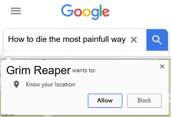 He is coming | How to die the most painfull way; Grim Reaper | image tagged in wants to know your location | made w/ Imgflip meme maker