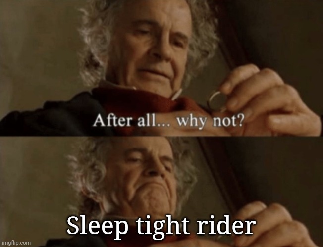 After all.. why not? | Sleep tight rider | image tagged in after all why not | made w/ Imgflip meme maker