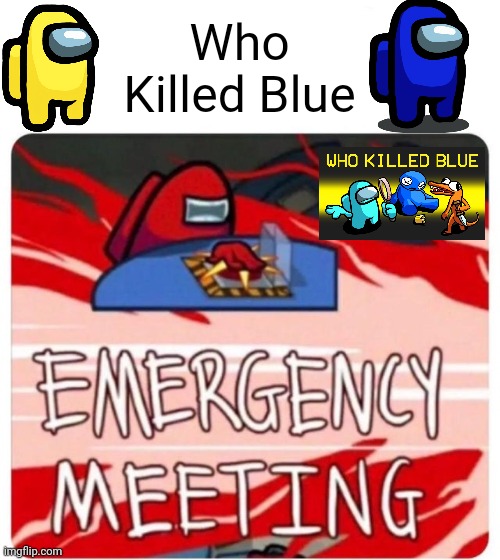 Who Killed Blue | Who Killed Blue | image tagged in emergency meeting among us | made w/ Imgflip meme maker