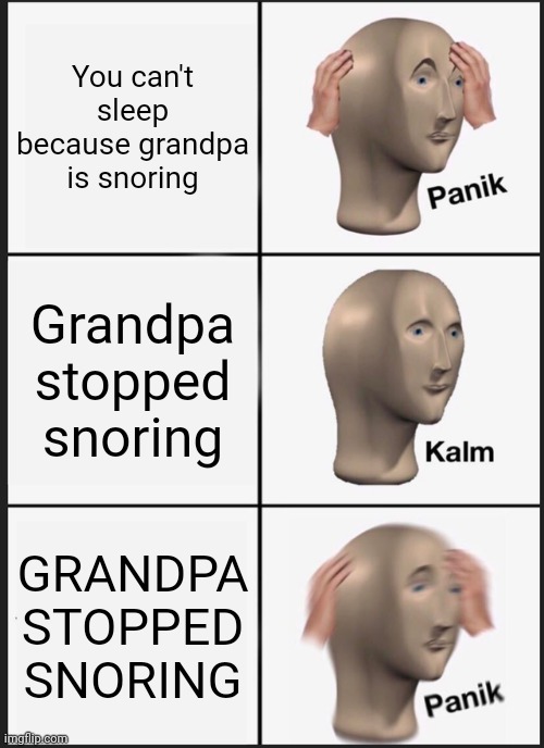 Panik Kalm Panik | You can't sleep because grandpa is snoring; Grandpa stopped snoring; GRANDPA STOPPED SNORING | image tagged in memes,panik kalm panik | made w/ Imgflip meme maker
