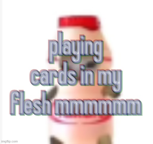 gimme something to dance to | playing cards in my flesh mmmmmm; playing cards in my flesh mmmmmm; playing cards in my flesh mmmmmm; playing cards in my flesh mmmmmm; playing cards in my flesh mmmmmm; playing cards in my flesh mmmmmm | image tagged in yakult cat | made w/ Imgflip meme maker