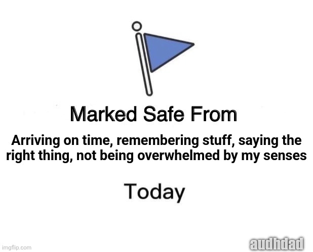 Safe from being neurotypical ? | Arriving on time, remembering stuff, saying the
right thing, not being overwhelmed by my senses; audhdad | image tagged in memes,marked safe from,adhd,audhd,memory,sensory | made w/ Imgflip meme maker