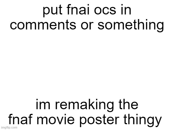 put fnai ocs in comments or something; im remaking the fnaf movie poster thingy | made w/ Imgflip meme maker