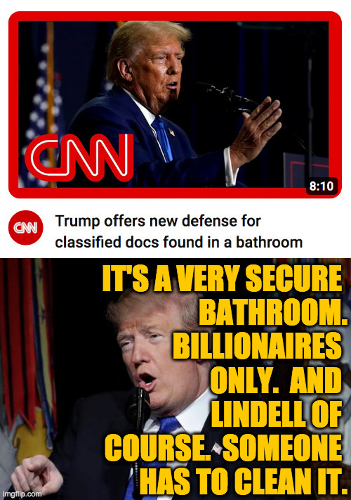 Is Trump's only real flaw that he's too trusting? | IT'S A VERY SECURE 
BATHROOM.
BILLIONAIRES 
ONLY.  AND 
LINDELL OF 
COURSE.  SOMEONE 
HAS TO CLEAN IT. | image tagged in memes,trump,classified | made w/ Imgflip meme maker