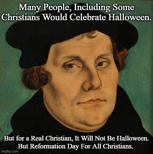 Early Happy Reformation Day to All Including ! | Many People, Including Some Christians Would Celebrate Halloween. But for a Real Christian, It Will Not Be Halloween.

But Reformation Day For All Christians. | image tagged in martin luther,chritsian,reformation day,for my fellow christian furries | made w/ Imgflip meme maker