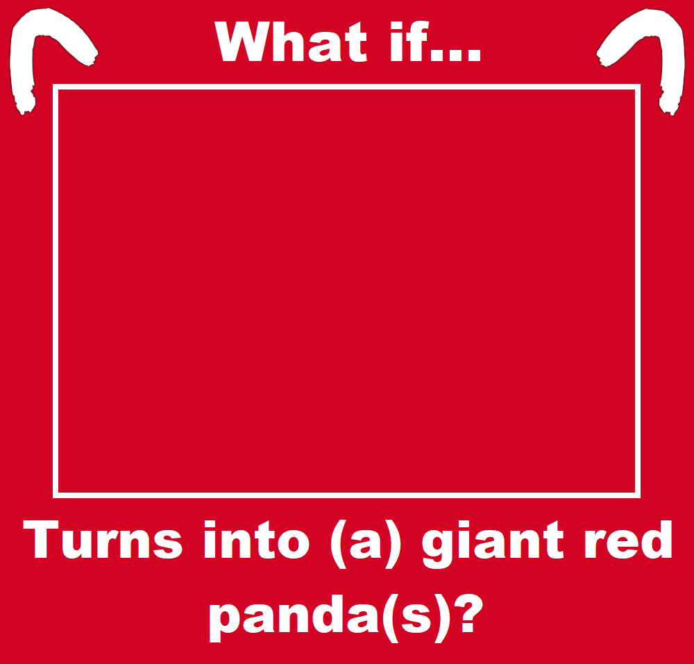 what if blank turns into a giant red panda Blank Meme Template