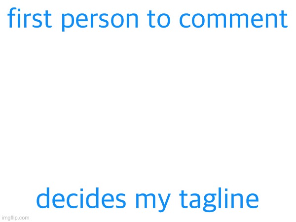 first person to comment; decides my tagline | made w/ Imgflip meme maker