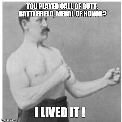 Overly Manly Man | YOU PLAYED CALL OF DUTY, BATTLEFIELD, MEDAL OF HONOR? I LIVED IT ! | image tagged in memes,overly manly man,funny,war,games | made w/ Imgflip meme maker