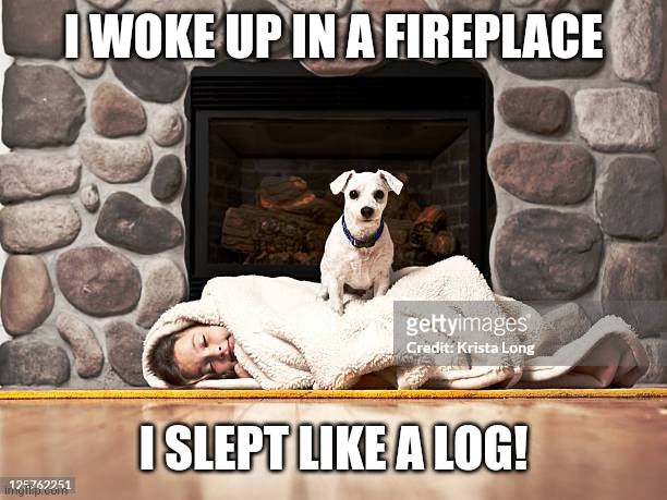 Fireplace | I WOKE UP IN A FIREPLACE; I SLEPT LIKE A LOG! | image tagged in fireplace | made w/ Imgflip meme maker