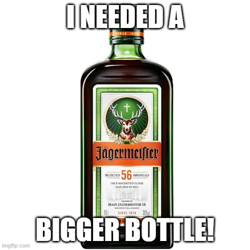 I needed | I NEEDED A; BIGGER BOTTLE! | image tagged in movie,tag lines,bigger,drinking | made w/ Imgflip meme maker