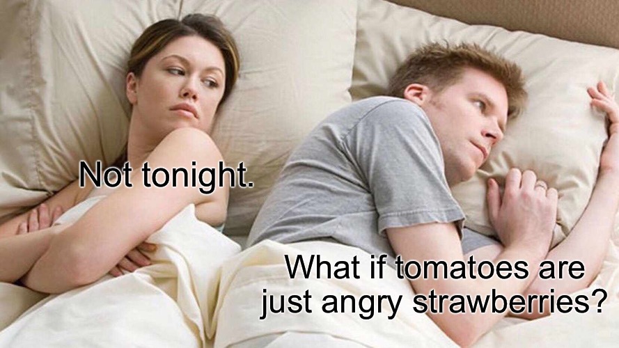 If she denies you of lovemaking | Not tonight. What if tomatoes are just angry strawberries? | image tagged in memes,i bet he's thinking about other women | made w/ Imgflip meme maker