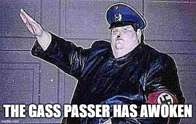 The gass passer has awoken | THE GASS PASSER HAS AWOKEN | image tagged in fat nazi | made w/ Imgflip meme maker