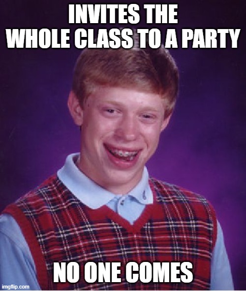 Bad Luck Brian | INVITES THE WHOLE CLASS TO A PARTY; NO ONE COMES | image tagged in memes,bad luck brian | made w/ Imgflip meme maker