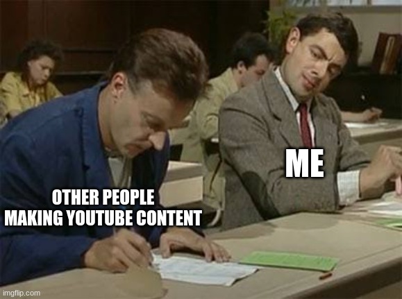 I Was Bored, So I Made This. | ME; OTHER PEOPLE MAKING YOUTUBE CONTENT | image tagged in mr bean copying,mr bean,youtube | made w/ Imgflip meme maker